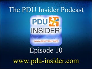The PDU Insider Podcast Episode 10 www.pdu-insider.com 