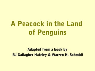A Peacock in the Land
of Penguins
Adapted from a book by
BJ Gallagher Hateley & Warren H. Schmidt
 