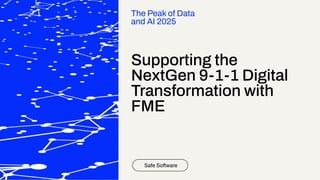 Supporting the
NextGen 9-1-1 Digital
Transformation with
FME
Safe Software
The Peak of Data
and AI 2025
 