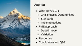 ● What is NG9-1-1
○ Challenges & Opportunities
○ Standards
○ Implementations
● FME approach
○ Data & model
○ Validation
● ...