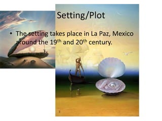 Setting/Plot
• The setting takes place in La Paz, Mexico
around the 19th and 20th century.

 