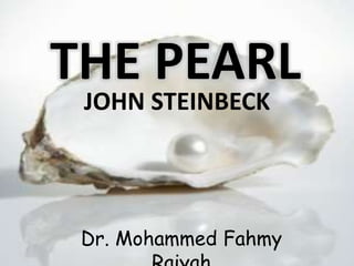 THE PEARL 
THE JOHN STEINBECK 
PEARL 
JOHN STEINBECK 
Dr. Mohammed Fahmy 
Raiyah 
 