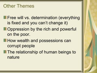 Other Themes
Free will vs. determination (everything
is fixed and you can’t change it)
Oppression by the rich and powerful
on the poor.
How wealth and possessions can
corrupt people
The relationship of human beings to
nature
 