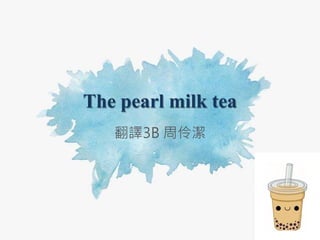 The pearl milk tea
翻譯3B 周伶潔
 