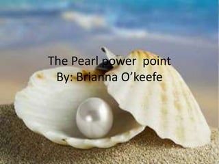 The Pearl power point
By: Brianna O’keefe

 