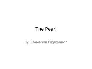 The Pearl
By: Cheyanne Kingcannon

 
