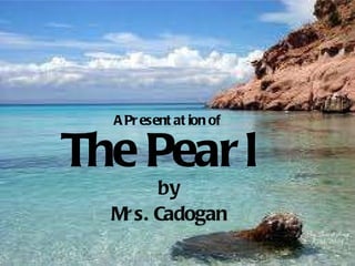 The Pearl by Mrs. Cadogan A Presentation of  