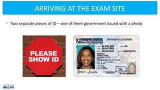 ARRIVING AT THE EXAM SITE
• Two separate pieces of ID – one of them government issued with a photo
 