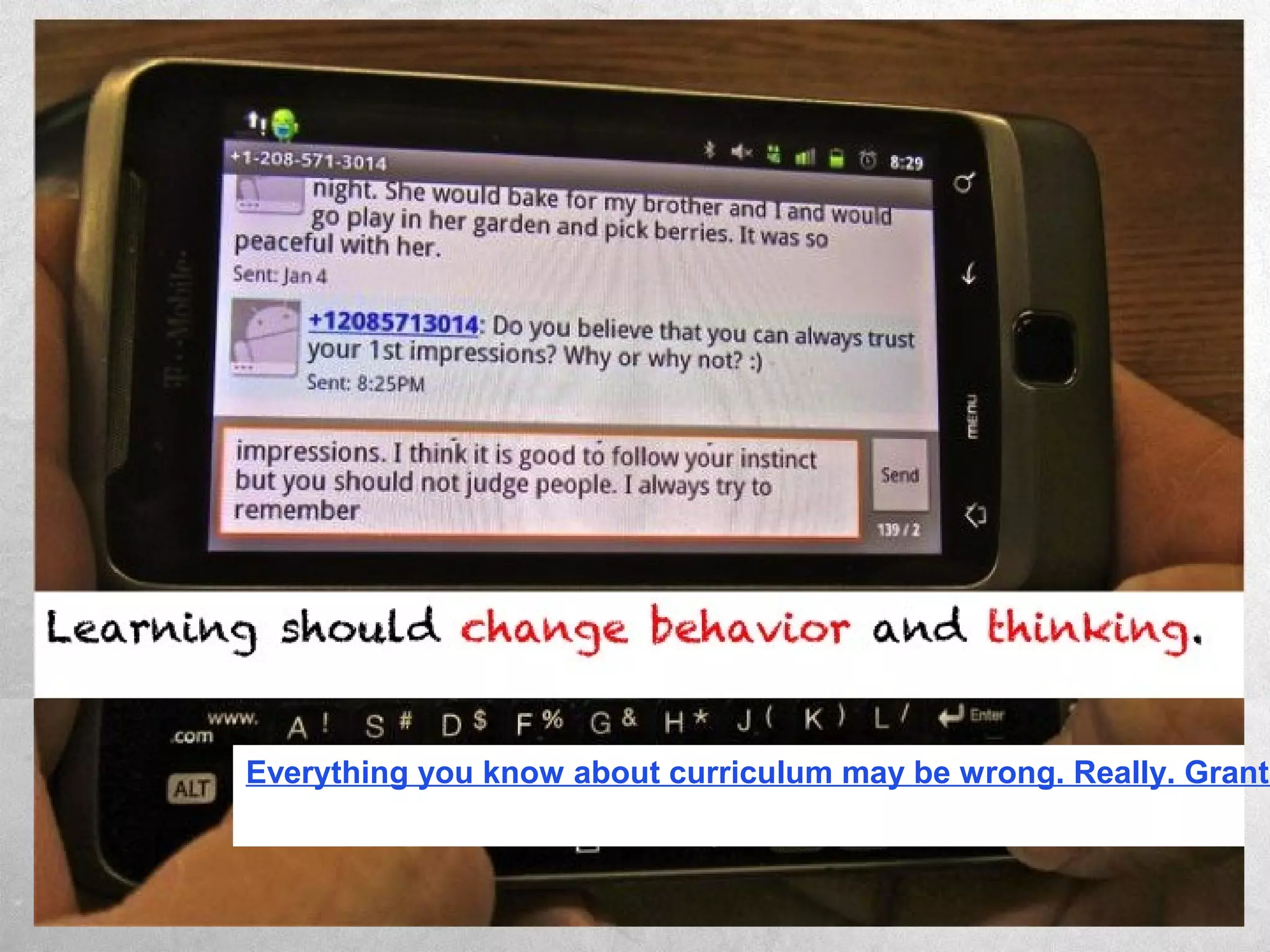 Learning should change behavior and thinking.
Everything you know about curriculum may be wrong. Really. Grant
 