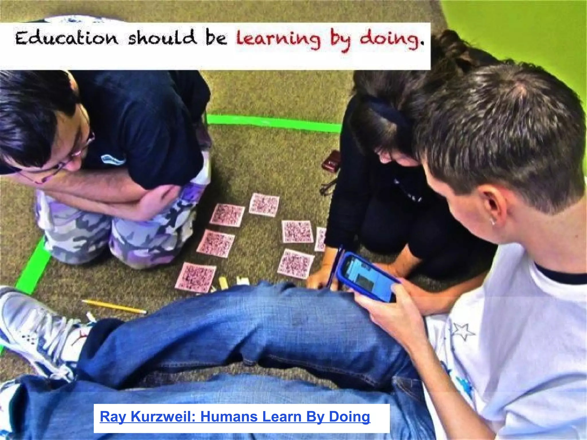 Education should be learning by doing.
Ray Kurzweil: Humans Learn By Doing
 