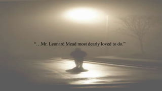 “…Mr. Leonard Mead most dearly loved to do.”
 