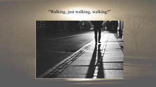 “Walking, just walking, walking?”
 