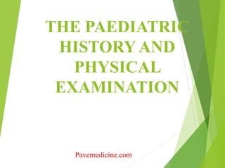 THE PAEDIATRIC 
HISTORY AND 
PHYSICAL 
EXAMINATION 
Pavemedicine.com 
 