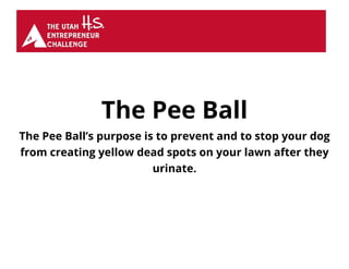 The Pee Ball
The Pee Ball’s purpose is to prevent and to stop your dog
from creating yellow dead spots on your lawn after they
urinate.
 