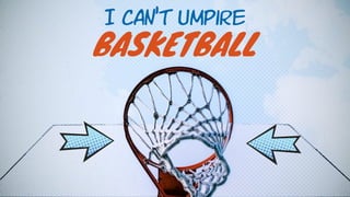 BASKETBALL
I CAN’T Umpire
 
