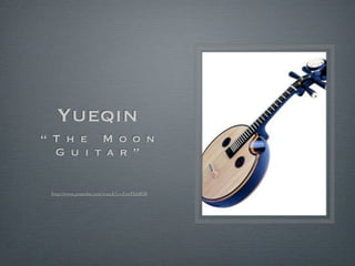 Yueqin
“ T h e M o o n
G u i t a r ”
http://www.youtube.com/watch?v=ZrttPkk8f38