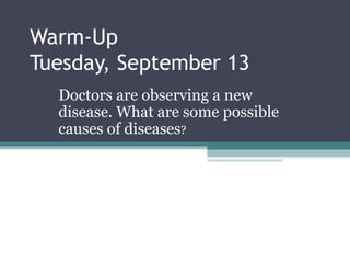 Warm-Up Tuesday, September 13 Doctors are observing a new disease. What are some possible causes of diseases ? 