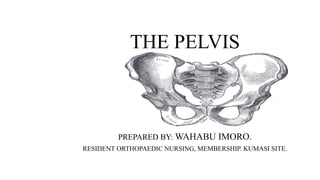 THE PELVIS
PREPARED BY: WAHABU IMORO.
RESIDENT ORTHOPAEDIC NURSING, MEMBERSHIP. KUMASI SITE.
 