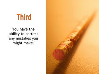 You have the ability to correct any mistakes you might make. Third 