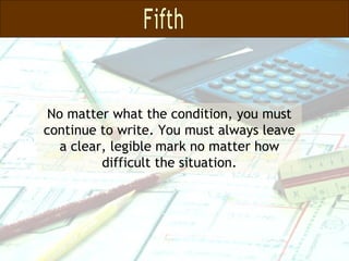 No matter what the condition, you must continue to write. You must always leave a clear, legible mark no matter how difficult the situation. Fifth 