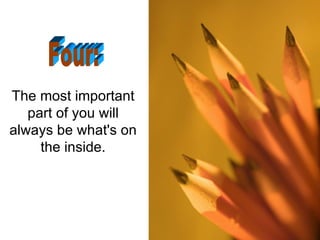 The most important part of you will always be what's on the inside. Four: 