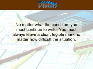No matter what the condition, you must continue to write. You must always leave a clear, legible mark no matter how difficult the situation. Fifth: 