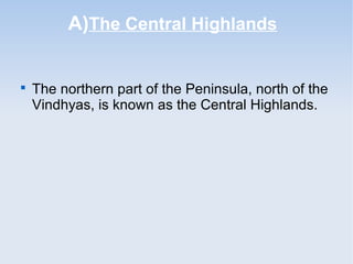 A)The Central Highlands

The northern part of the Peninsula, north of the
Vindhyas, is known as the Central Highlands.
 