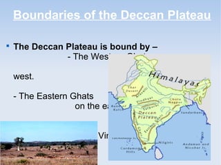 Boundaries of the Deccan Plateau

The Deccan Plateau is bound by –
- The Western Ghats
on the
west.
- The Eastern Ghats
on the east.
- The Satpura range
& the Vindhya range
on the
north.
 