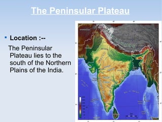 The Peninsular Plateau

Location :--
The Peninsular
Plateau lies to the
south of the Northern
Plains of the India.
 