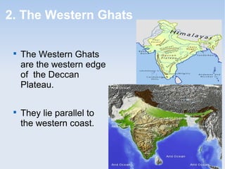 2. The Western Ghats

The Western Ghats
are the western edge
of the Deccan
Plateau.

They lie parallel to
the western coast.
 