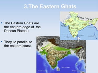 3.The Eastern Ghats

The Eastern Ghats are
the eastern edge of the
Deccan Plateau.

They lie parallel to
the eastern coast.
 