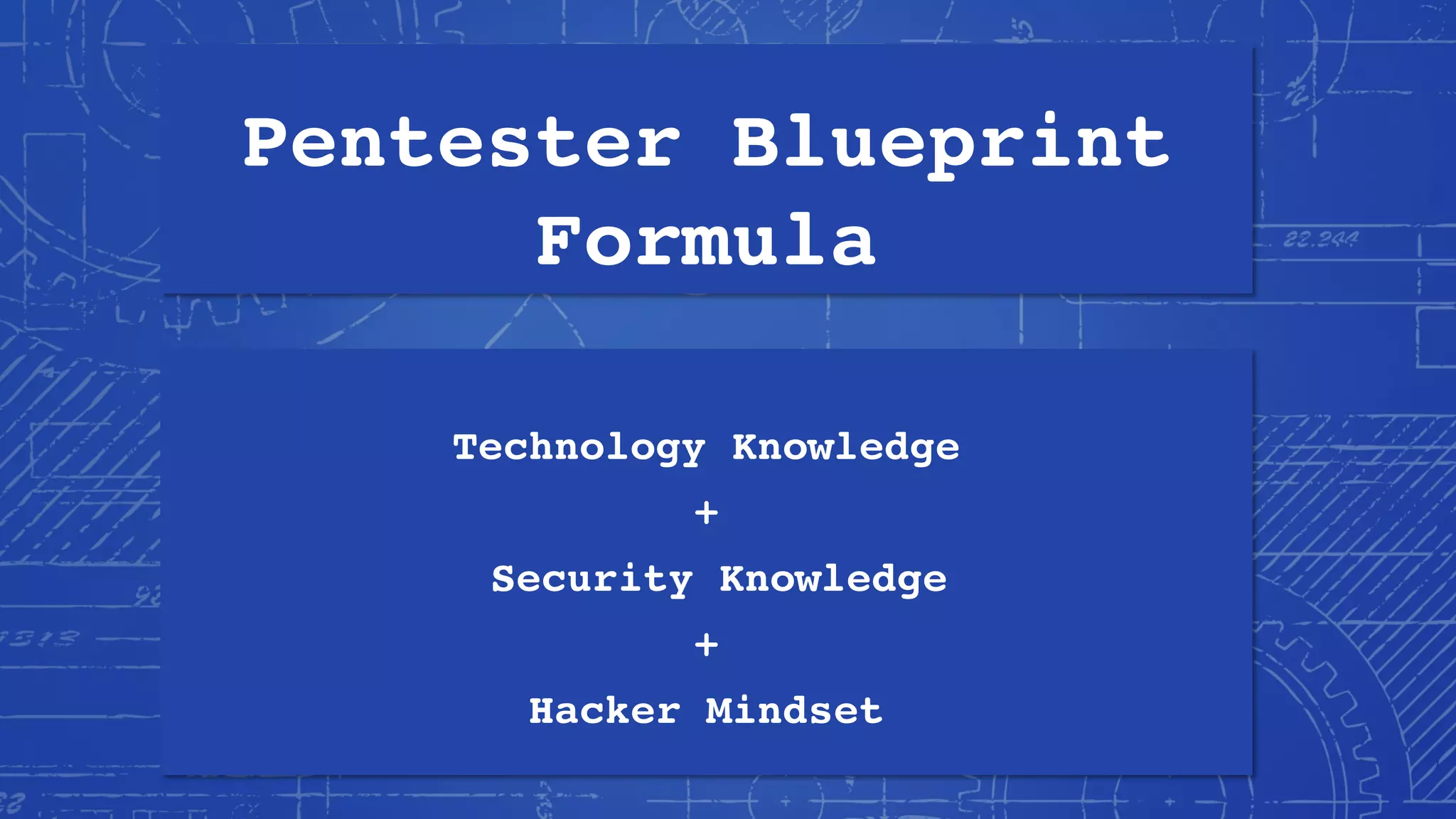 Pentester Blueprint
Formula
Technology Knowledge
+
Security Knowledge
+
Hacker Mindset
 