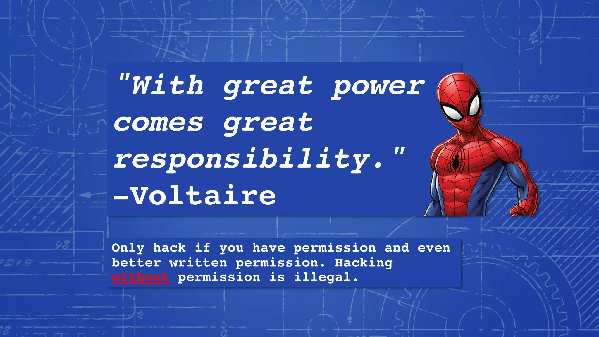 "With great power
comes great
responsibility."
-Voltaire
Only hack if you have permission and even
better written permission. Hacking
without permission is illegal.
 