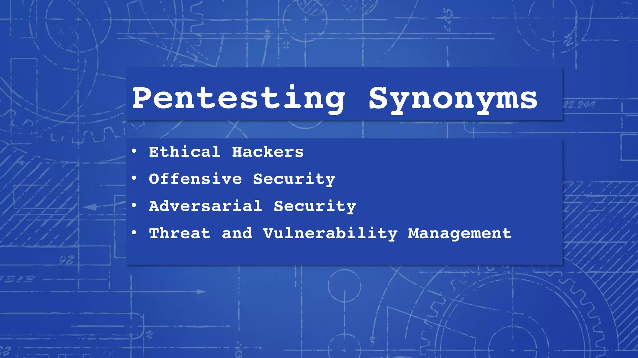 Pentesting Synonyms
• Ethical Hackers
• Offensive Security
• Adversarial Security
• Threat and Vulnerability Management
 