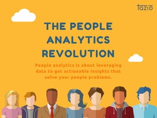 THE PEOPLE
ANALYTICS
REVOLUTION
People analytics is about leveraging
data to get actionable insights that
solve your people problems.
 