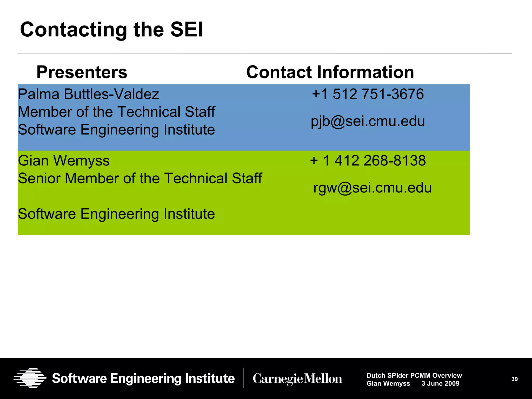 Contacting the SEI Palma Buttles-Valdez  Member of the Technical Staff Software Engineering Institute   +1 512 751-3676 [email_address] Presenters Contact Information Gian Wemyss  Senior Member of the Technical Staff  Software Engineering Institute + 1 412 268-8138 [email_address] 