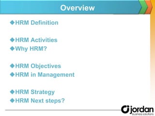 OverviewHRM DefinitionHRM ActivitiesWhy HRM?HRM ObjectivesHRM in ManagementHRM StrategyHRM Next steps?