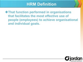 HRM DefinitionThat function performed in organisationsthat facilitates the most effective use of people (employees) to achieve organisationaland individual goals.