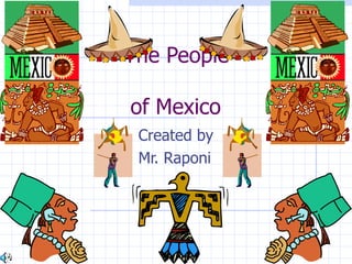 The People

of Mexico
 Created by
 Mr. Raponi
 
