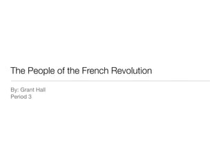 The People of the French Revolution
By: Grant Hall
Period 3
 
