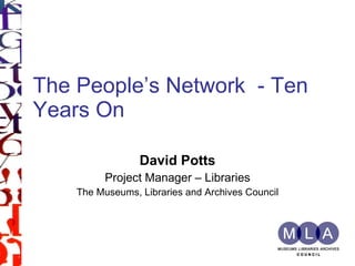 The People’s Network  - Ten Years On David Potts Project Manager – Libraries The Museums, Libraries and Archives Council 
