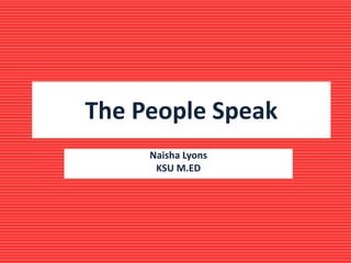 The People Speak
Naisha Lyons
KSU M.ED
 