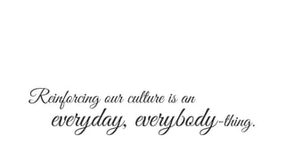 everyday, everybody-thing.
Reinforcing our culture is an
 