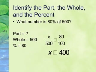 Identify the Part, the Whole,
and the Percent
• What number is 80% of 500?
Part = ?
Whole = 500
% = 80
 