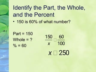 Identify the Part, the Whole,
and the Percent
• 150 is 60% of what number?
Part = 150
Whole = ?
% = 60
 