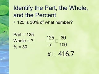 Identify the Part, the Whole,
and the Percent
• 125 is 30% of what number?
Part = 125
Whole = ?
% = 30
 