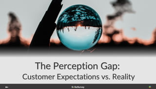 The Perception Gap:
Customer Expectations vs. Reality
 