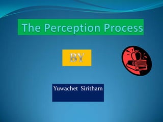The Perception Process BY YuwachetSiritham 