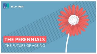 © 2016 Ipsos. All rights reserved. Contains Ipsos' Confidential and Proprietary information and may
not be disclosed or reproduced without the prior written consent of Ipsos.
1
THE PERENNIALS
THE FUTURE OF AGEING
 