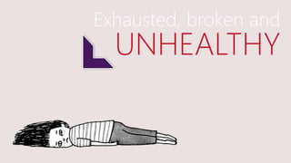 Exhausted, broken and
UNHEALTHY
 